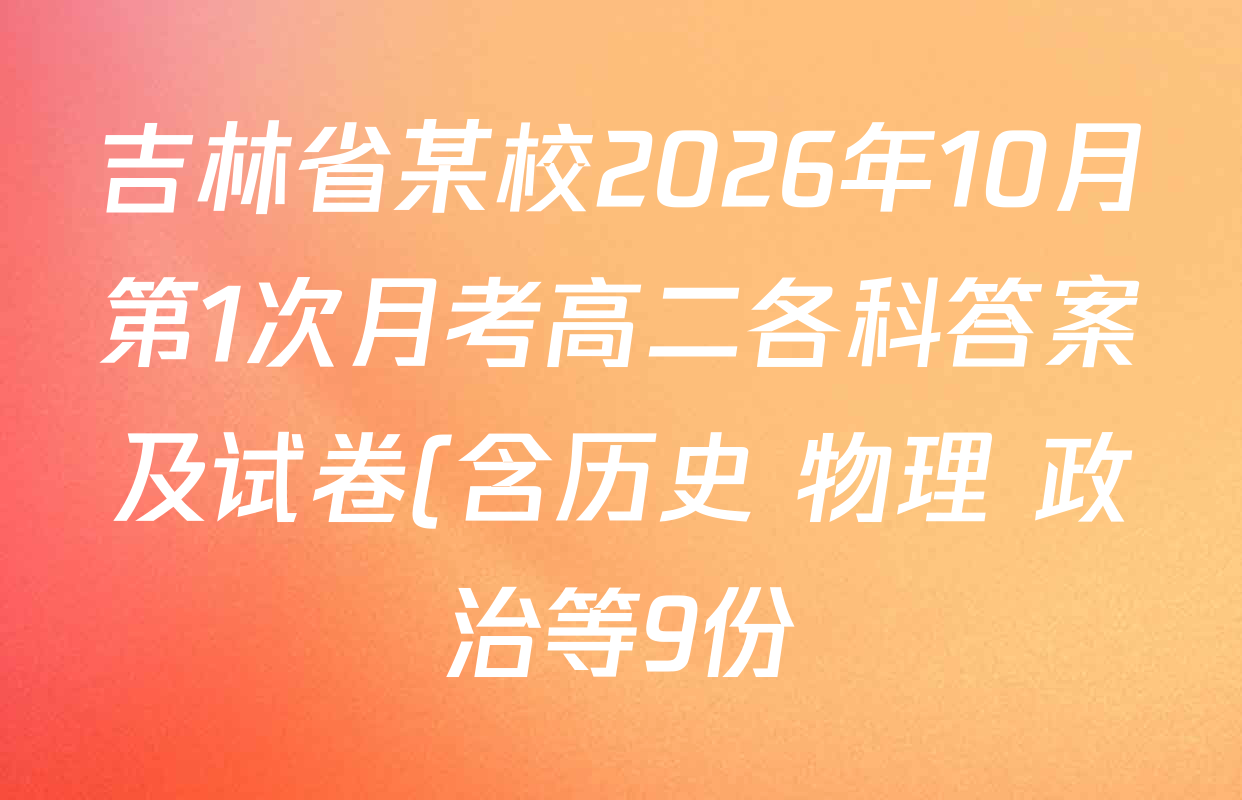 吉林省某校2026年10月第1次月考高二各科答案及试卷(含历史 物理 政治等9份) 吉林省某校2026年10月第1次月考高二各科答案及试卷(含历史 物理 政治等9份)